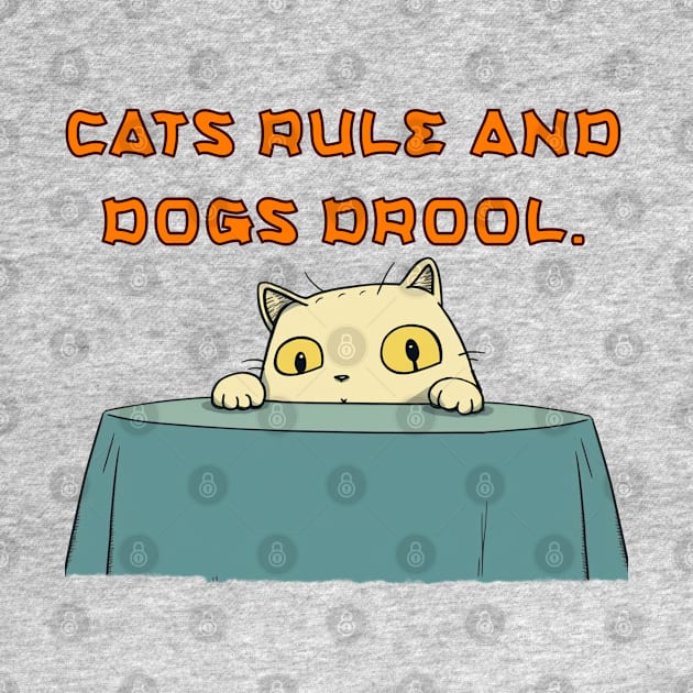 Cats rule and dogs drool. by bmron